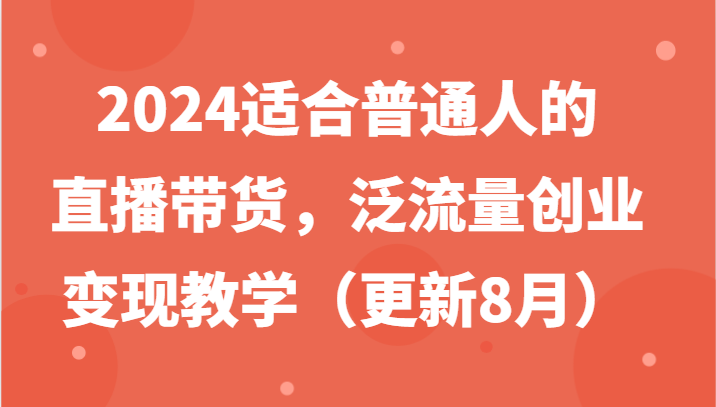 2024适合普通人的直播带货，泛流量创业变现教学（更新8月） - 猎人社区-猎人社区