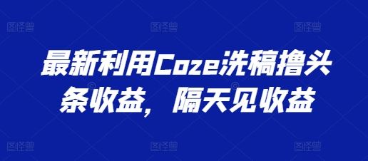 最新利用Coze洗稿撸头条收益，隔天见收益【揭秘】-猎人社区