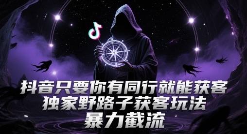 抖音只要你有同行就能获客，独家野路子获客玩法，暴力截流【揭秘】 - 猎人社区-猎人社区