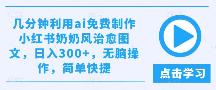几分钟利用ai免费制作小红书奶奶风治愈图文，日入300+，无脑操作，简单快捷【揭秘】 - 猎人社区-猎人社区