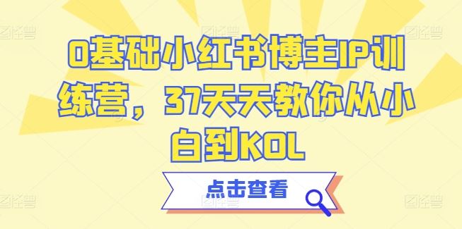 0基础小红书博主IP训练营，37天天教你从小白到KOL - 猎人社区-猎人社区
