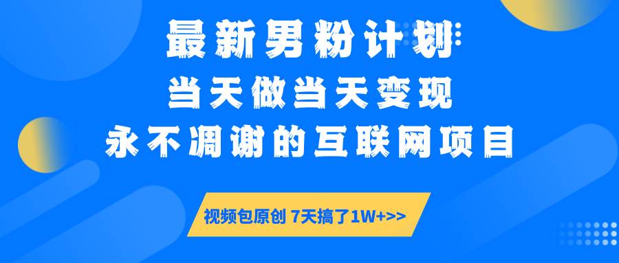 最新男粉计划6.0玩法，永不凋谢的互联网项目 当天做当天变现，视频包原… - 猎人社区-猎人社区