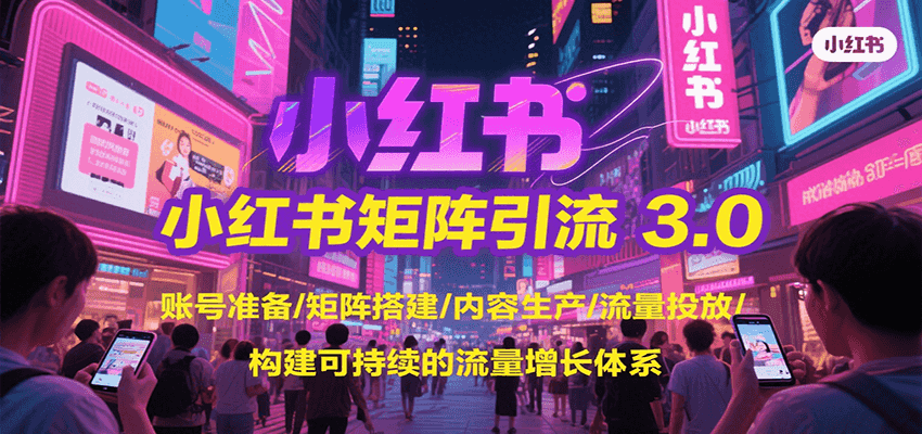 小红书矩阵引流3.0，账号准备/矩阵搭建/内容生产/流量投放/构建可持续的流量增长体系-猎人社区