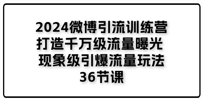 2024微博引流训练营「打造千万级流量曝光 现象级引爆流量玩法」36节课 - 猎人社区-猎人社区