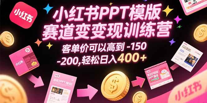 小红书PPT模版赛道变现训练营，客单价可以高到150-200，轻松日入400+ - 猎人社区-猎人社区
