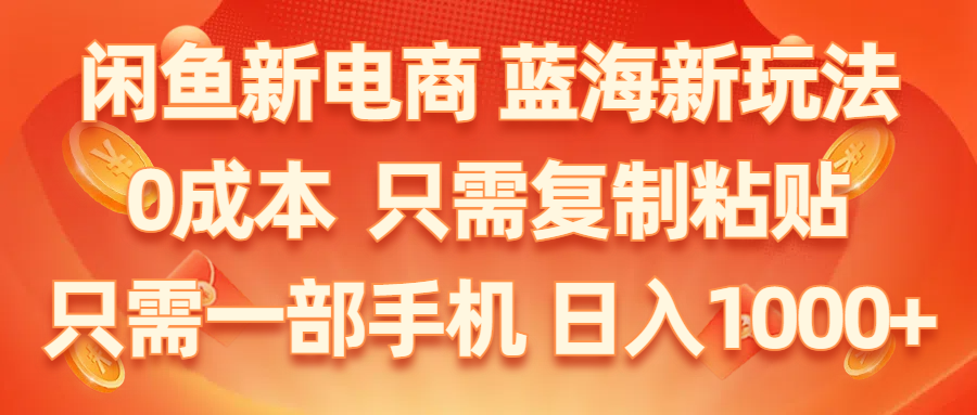 闲鱼新电商,蓝海新玩法,0成本,只需复制粘贴,小白轻松上手,只需一部手机…-猎人社区