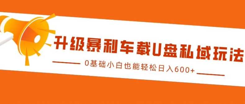 升级暴利车载U盘私域玩法，0基础小白也能轻松日入多张【揭秘】 - 猎人社区-猎人社区