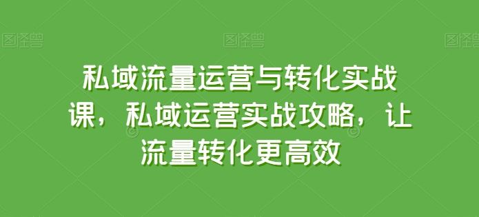 私域流量运营与转化实战课，私域运营实战攻略，让流量转化更高效 - 猎人社区-猎人社区