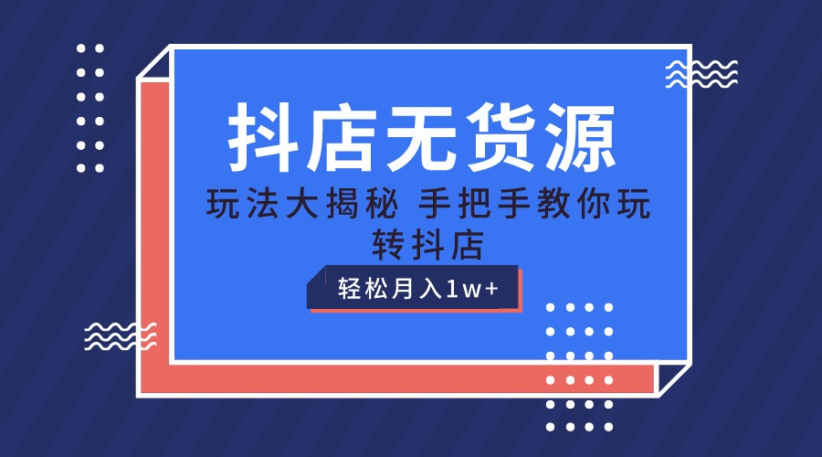 抖店无货源保姆级教程，手把手教你玩转抖店，轻松月入1W+ - 猎人社区-猎人社区