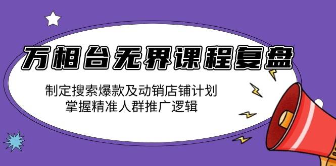 万相台无界课程复盘：制定搜索爆款及动销店铺计划，掌握精准人群推广逻辑 - 猎人社区-猎人社区