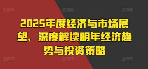 2025年度经济与市场展望，深度解读明年经济趋势与投资策略 - 猎人社区-猎人社区