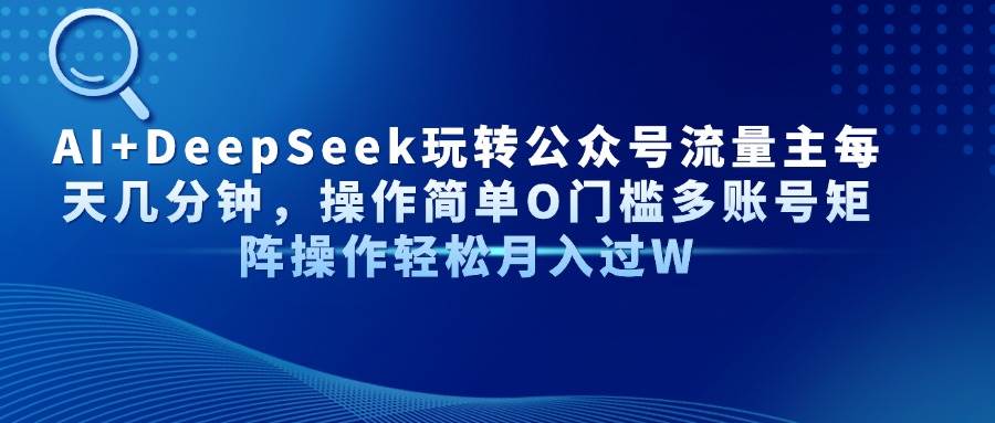 AI+DeepSeek玩转公众号流量主每天几分钟，操作简单O门槛多账号矩阵操作…-猎人社区