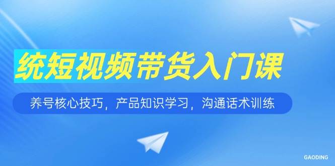 短视频带货入门课，养号核心技巧，产品知识学习，沟通话术训练-猎人社区
