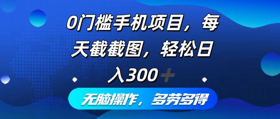 0门槛手机项目，每天截截图，轻松日入300+，无脑操作多劳多得 - 猎人社区-猎人社区