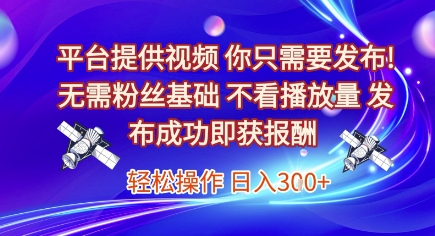 平台提供视频，你只需要发布， 无需粉丝基础，不看播放量，发布成功即获报酬，日入3张【揭秘】 - 猎人社区-猎人社区