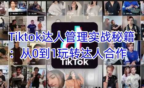 Tiktok达人管理实战秘籍：从0到1玩转达人合作 - 猎人社区-猎人社区