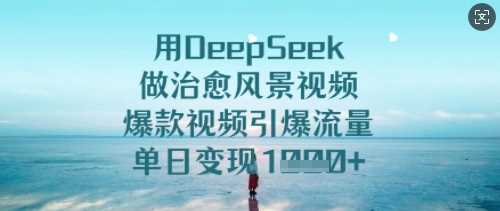 用DeepSeek做治愈风景视频，爆款视频引爆流量，单日变现多张 - 猎人社区-猎人社区