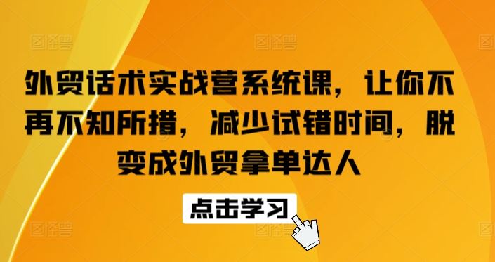 外贸话术实战营系统课，让你不再不知所措，减少试错时间，脱变成外贸拿单达人 - 猎人社区-猎人社区