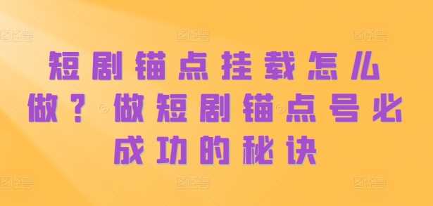 短剧锚点挂载怎么做？做短剧锚点号必成功的秘诀 - 猎人社区-猎人社区