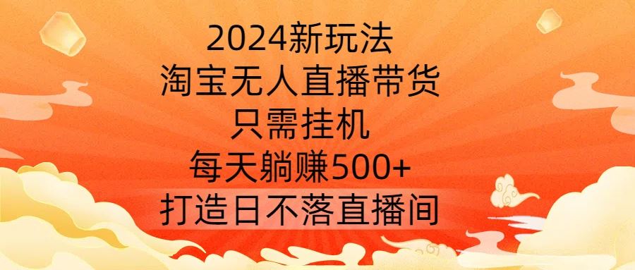 2024新玩法，淘宝无人直播带货，只需挂机，每天躺赚500+ 打造日不落直播间【揭秘】 - 猎人社区-猎人社区