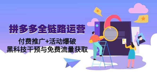 拼多多全链路运营5月课：付费推广+活动爆破，黑科技干预与免费流量获取 - 猎人社区-猎人社区