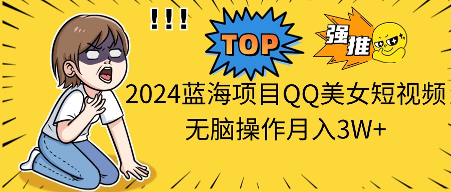 2024蓝海项目QQ美女短视频无脑操作月入3W+ - 猎人社区-猎人社区