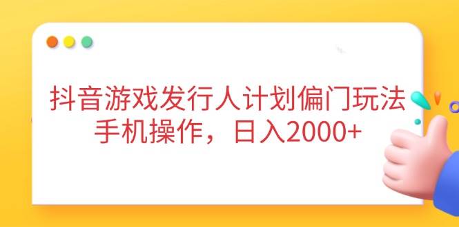 抖音游戏发行人计划偏门玩法，手机操作，日入2000+ - 猎人社区-猎人社区