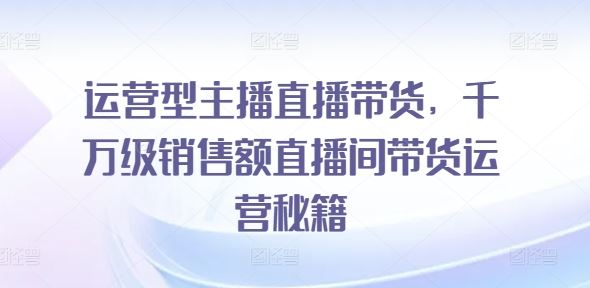 运营型主播直播带货，千万级销售额直播间带货运营秘籍 - 猎人社区-猎人社区