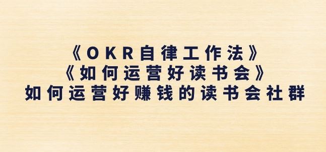 《OKR自律工作法》+《如何运营好读书会》如何运营好赚钱的读书会社群 - 猎人社区-猎人社区