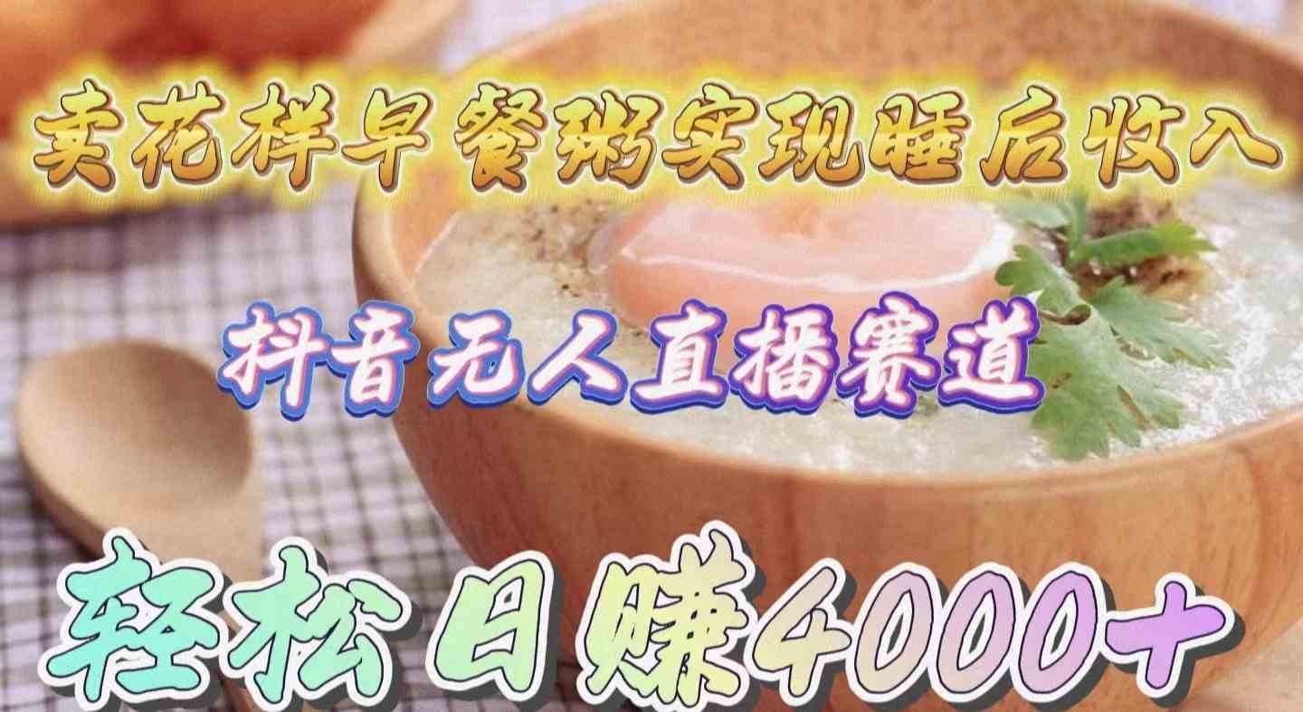 卖花样早餐粥实现睡后收入！抖音无人直播新赛道，轻松日赚4000+ - 猎人社区-猎人社区