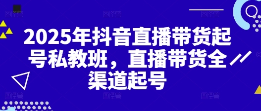 2025年抖音直播带货起号私教班，直播带货全渠道起号 - 猎人社区-猎人社区