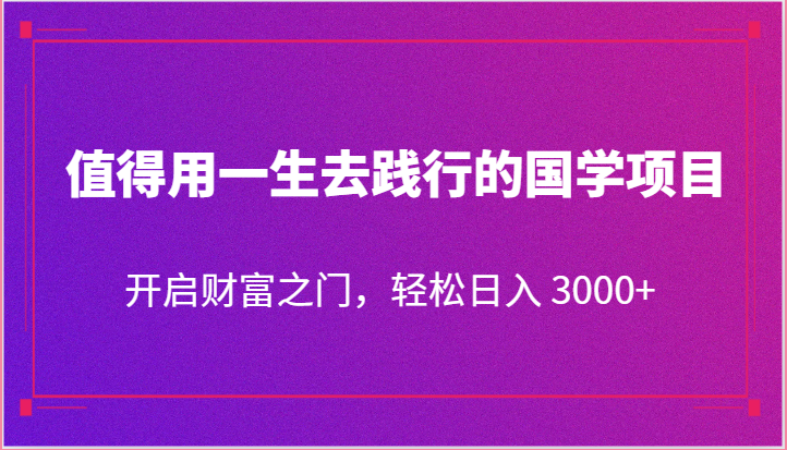 值得用一生去践行的国学项目，开启财富之门，轻松日入 3000+ - 猎人社区-猎人社区