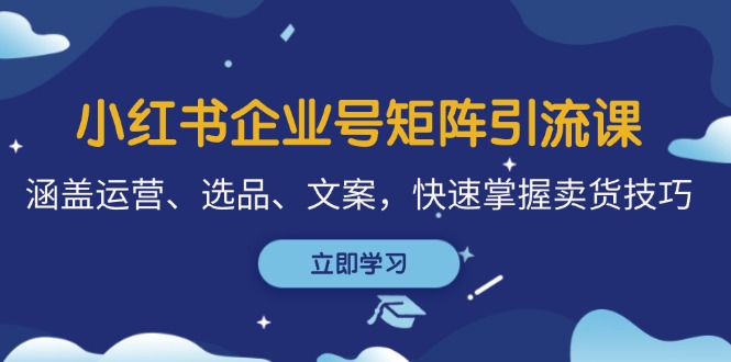 小红书企业号矩阵引流课，涵盖运营、选品、文案，快速掌握卖货技巧 - 猎人社区-猎人社区