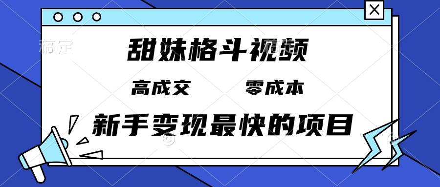 甜妹格斗视频，高成交零成本，，谁发谁火，新手变现最快的项目，日入3000+ - 猎人社区-猎人社区