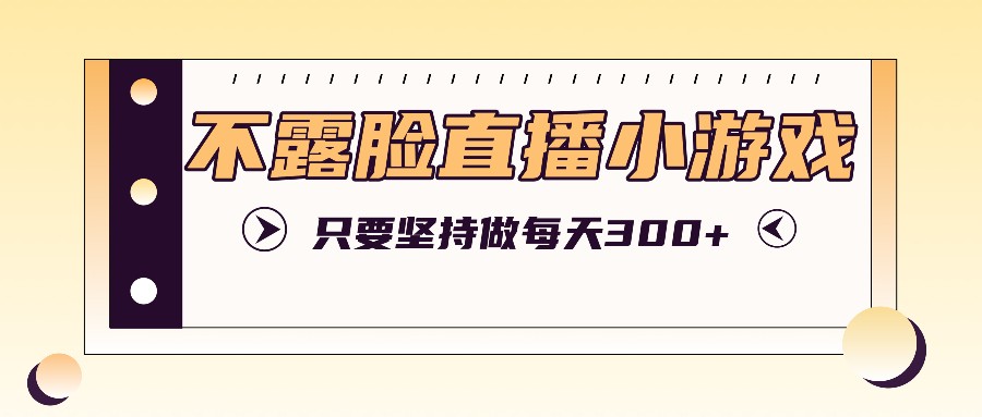 不露脸直播小游戏项目玩法，只要坚持做，轻松实现每天300+ - 猎人社区-猎人社区