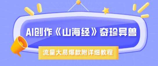 AI创作《山海经》奇珍异兽，超现实画风，流量大易爆款，附详细教程 - 猎人社区-猎人社区