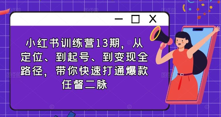 小红书训练营13期，从定位、到起号、到变现全路径，带你快速打通爆款任督二脉 - 猎人社区-猎人社区