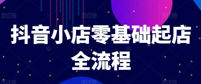 抖音小店零基础起店全流程，快速打造单品爆款技巧、商品卡引流模式与推流算法等 - 猎人社区-猎人社区