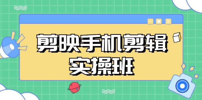 剪映手机剪辑实战班，从入门到精通，抖音爆款视频制作秘籍分段讲解-猎人社区
