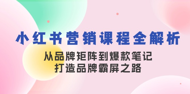 小红书营销课程全解析，从品牌矩阵到爆款笔记，打造品牌霸屏之路-猎人社区
