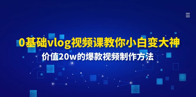 0基础vlog视频课教你小白变大神：价值20w的爆款视频制作方法 - 猎人社区-猎人社区