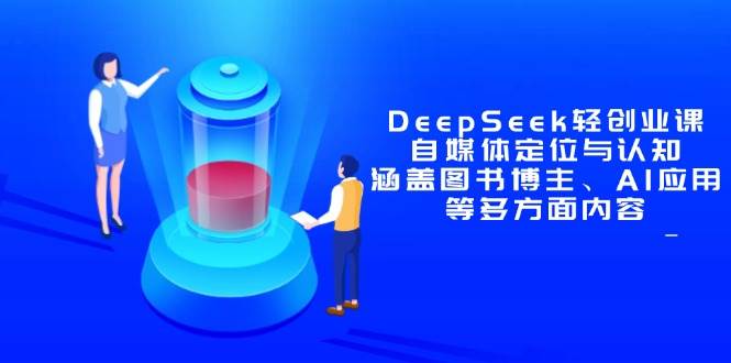 DeepSeek轻创业课：自媒体定位与认知，涵盖图书博主、AI应用等多方面内容 - 猎人社区-猎人社区