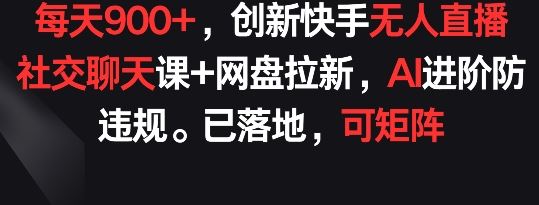 每天900+，创新快手无人直播社交聊天课+网盘拉新，AI进阶防违规 已落地 可矩阵【揭秘】 - 猎人社区-猎人社区