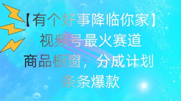 【有个好事降临你家】视频号爆火赛道，商品橱窗，分成计划，条条爆款【揭秘】 - 猎人社区-猎人社区