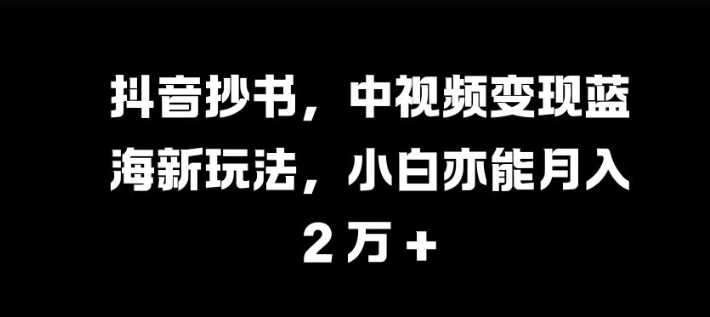 抖音抄书，中视频变现蓝海新玩法，小白亦能月入 过W【揭秘】 - 猎人社区-猎人社区