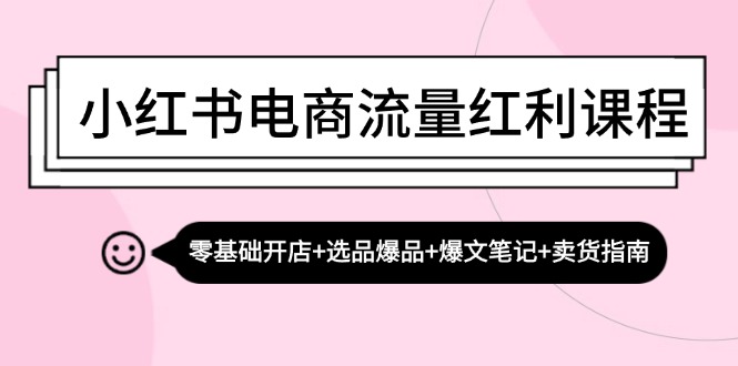 小红书电商流量红利课程：零基础开店+选品爆品+爆文笔记+卖货指南 - 猎人社区-猎人社区