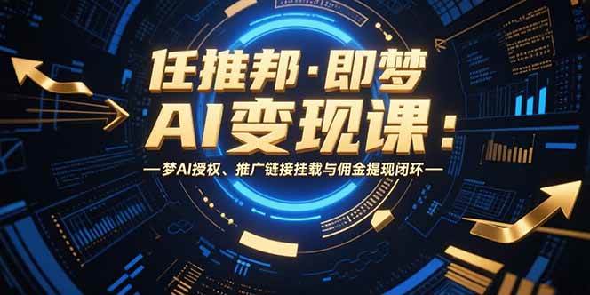 任推邦·即梦AI变现课：梦AI授权、推广链接挂载与佣金提现闭环 - 猎人社区-猎人社区