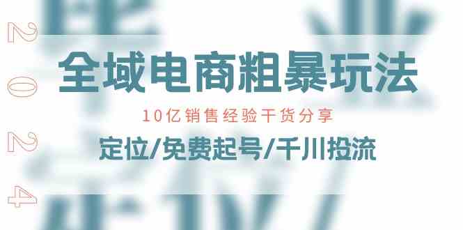 全域电商粗暴玩法课：10亿销售经验干货分享！定位/免费起号/千川投流 - 猎人社区-猎人社区