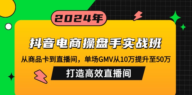 抖音电商操盘手实战班：从商品卡到直播间，单场GMV从10万提升至50万，… - 猎人社区-猎人社区