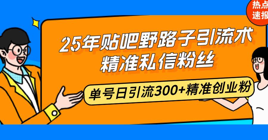 25年贴吧野路子引流术，精准私信粉丝，单号日引流300+精准创业粉 - 猎人社区-猎人社区